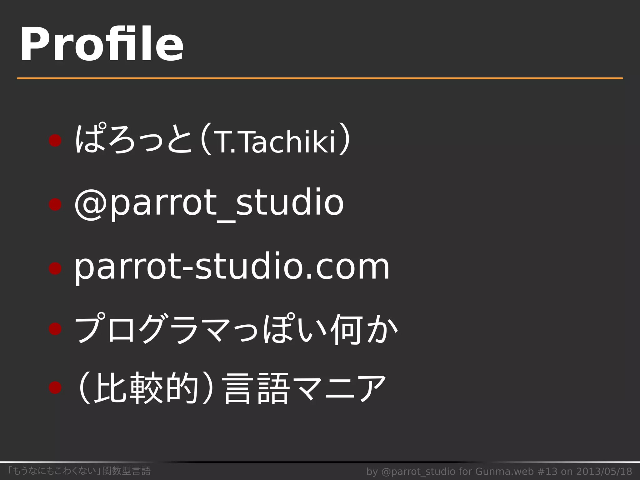 「もうなにもこわくない」関数型言語 by @parrot_studio for Gunma.web #13 on 2013/05/18
Proﬁle
ぱろっと（T.Tachiki）
@parrot_studio
parrot-studio.com
プログラマっぽい何か
（比較的）言語マニア
 