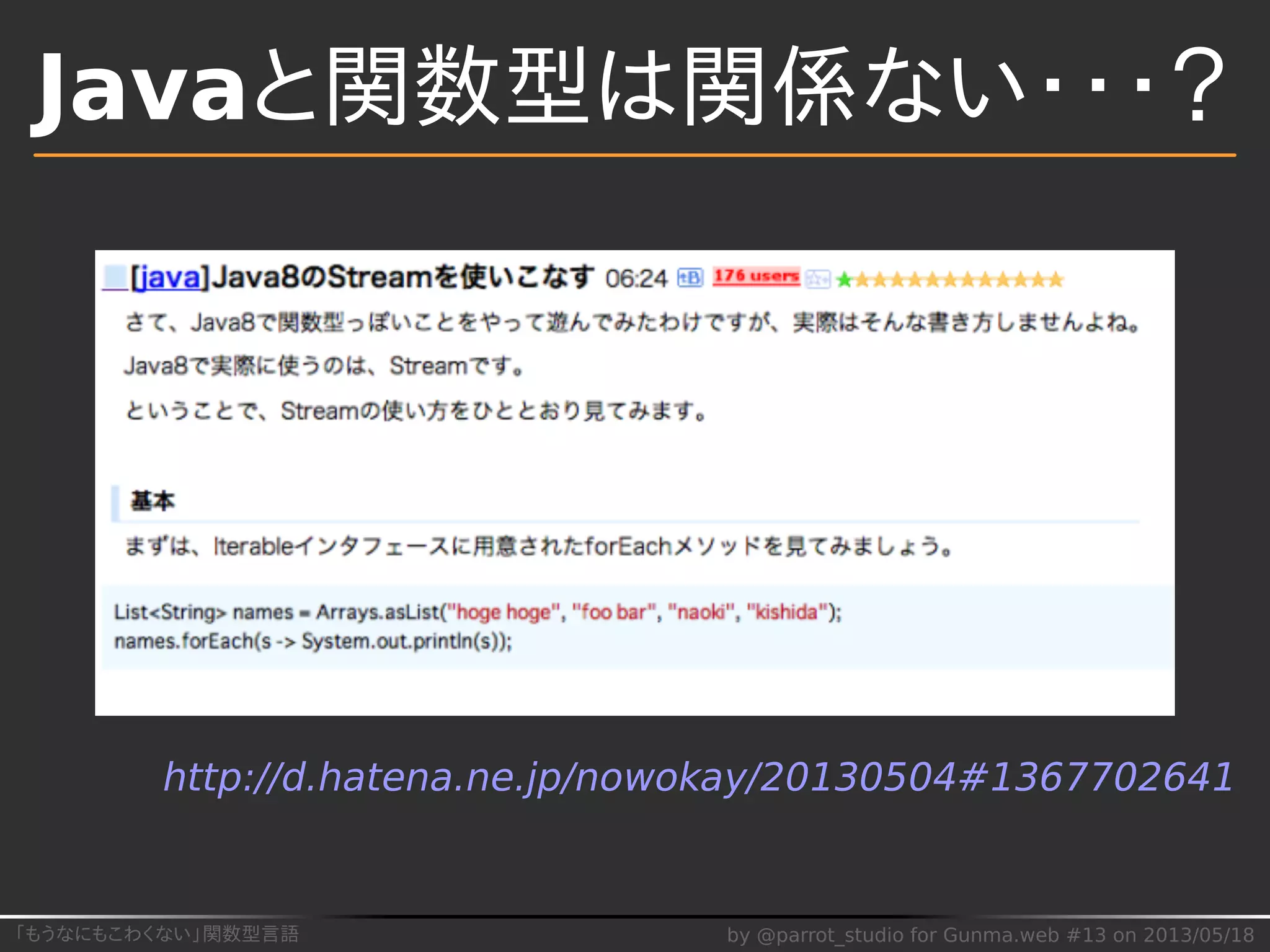 「もうなにもこわくない」関数型言語 by @parrot_studio for Gunma.web #13 on 2013/05/18
Javaと関数型は関係ない・・・？
http://d.hatena.ne.jp/nowokay/20130504#1367702641
 
