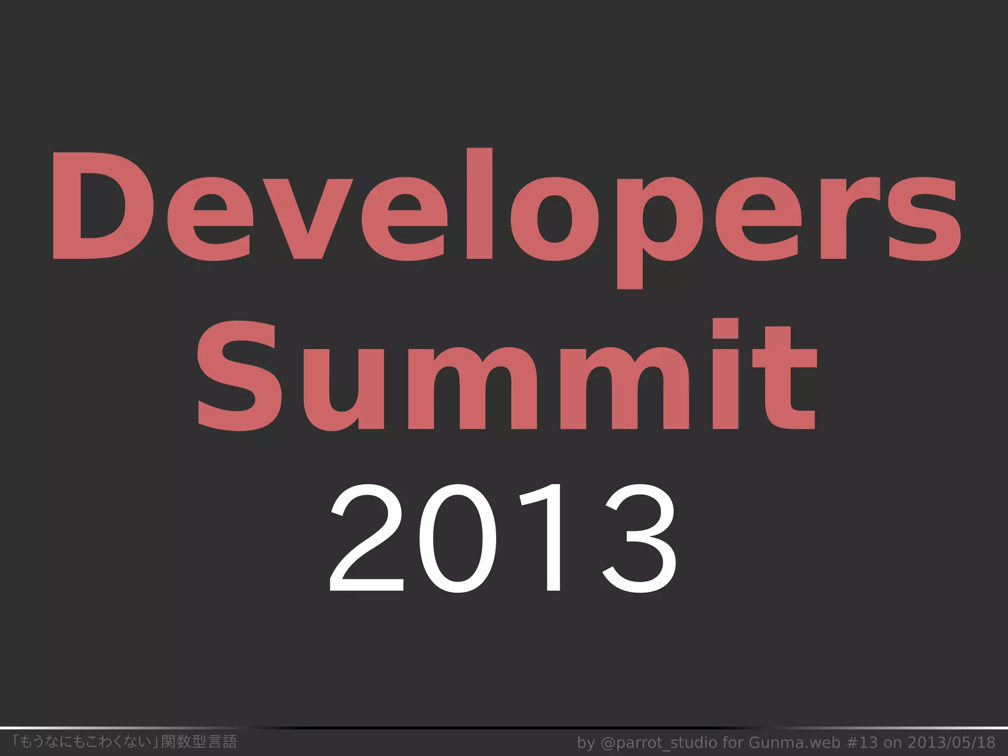 「もうなにもこわくない」関数型言語 by @parrot_studio for Gunma.web #13 on 2013/05/18
Developers
Summit
2013
 