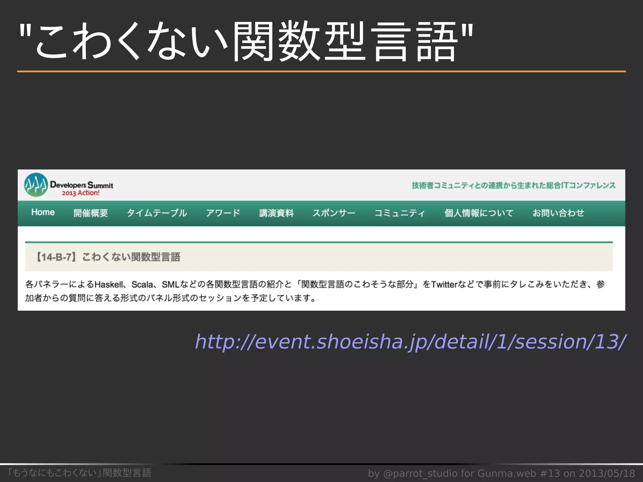 「もうなにもこわくない」関数型言語 by @parrot_studio for Gunma.web #13 on 2013/05/18
"こわくない関数型言語"
http://event.shoeisha.jp/detail/1/session/13/
 