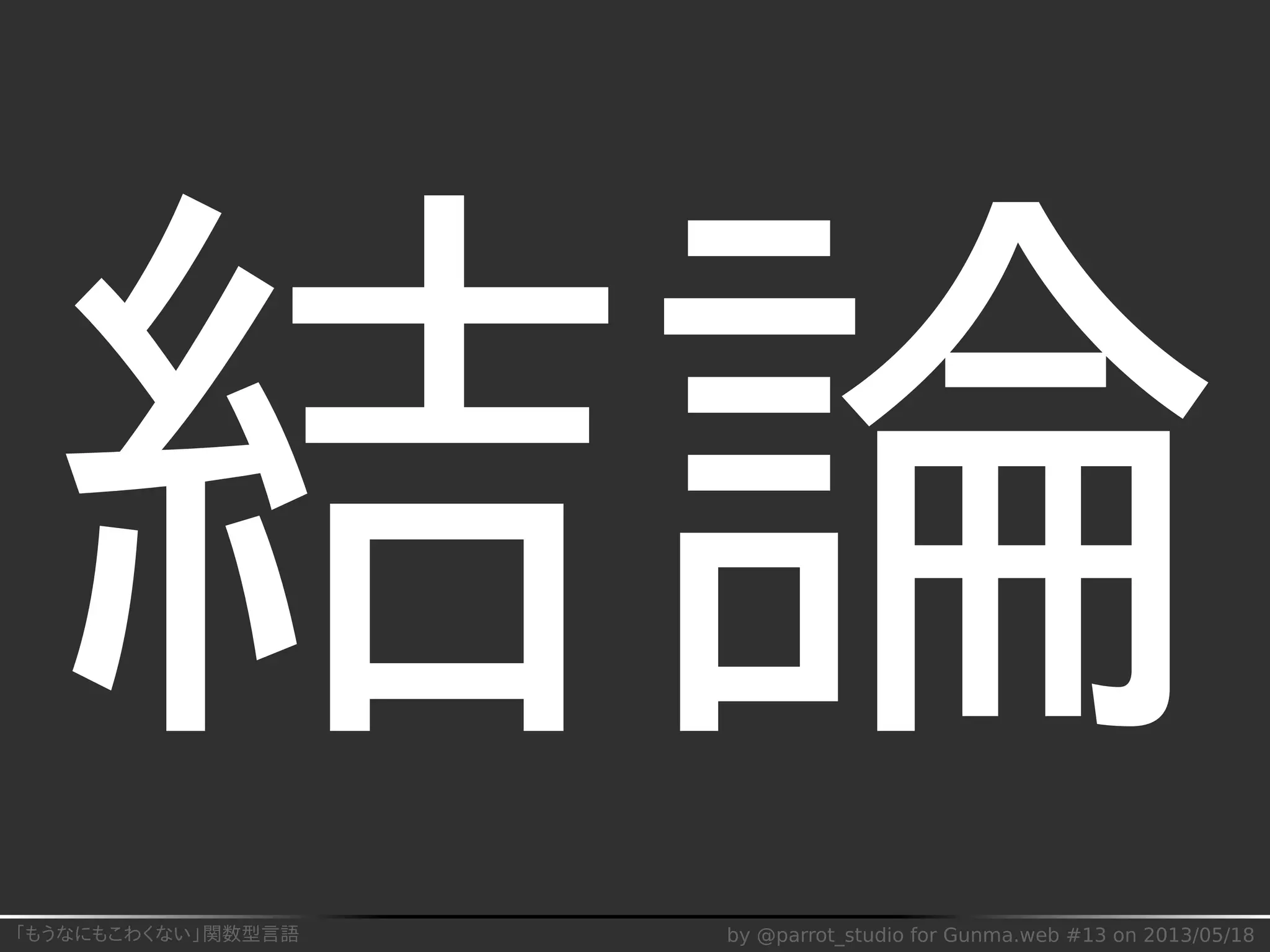 「もうなにもこわくない」関数型言語 by @parrot_studio for Gunma.web #13 on 2013/05/18
結論
 