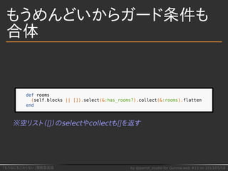 「もうなにもこわくない」関数型言語 by @parrot_studio for Gunma.web #13 on 2013/05/18
もうめんどいからガード条件も
合体
def rooms
(self.blocks || []).select...