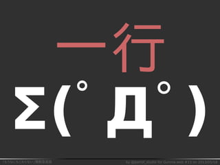 「もうなにもこわくない」関数型言語 by @parrot_studio for Gunma.web #13 on 2013/05/18
一行
Σ(ﾟДﾟ)
 