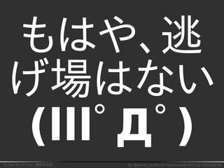 「もうなにもこわくない」関数型言語 by @parrot_studio for Gunma.web #13 on 2013/05/18
もはや、逃
げ場はない
(lllﾟДﾟ)
 