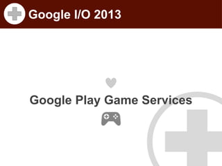 Google I/O 2013

Google Play Game Services

 