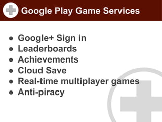 Google Play Game Services
●
●
●
●
●
●

Google+ Sign in
Leaderboards
Achievements
Cloud Save
Real-time multiplayer games
Anti-piracy

 