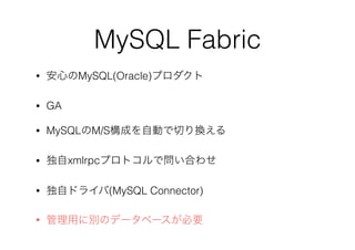 MySQL Fabric
• 安心のMySQL(Oracle)プロダクト
• GA
• MySQLのM/S構成を自動で切り換える
• 独自xmlrpcプロトコルで問い合わせ
• 独自ドライバ(MySQL Connector)
• 管理用に別のデータベースが必要
 