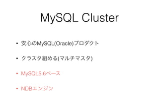 MySQL Cluster
• 安心のMySQL(Oracle)プロダクト
• クラスタ組める(マルチマスタ)
• MySQL5.6ベース
• NDBエンジン
 