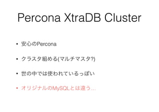 Percona XtraDB Cluster
• 安心のPercona
• クラスタ組める(マルチマスタ?)
• 世の中では使われているっぽい
• オリジナルのMySQLとは違う…
 