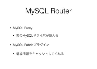 MySQL Router
• MySQL Proxy
• 素のMySQLドライバが使える
• MySQL Fabricプラグイン
• 構成情報をキャッシュしてくれる
 