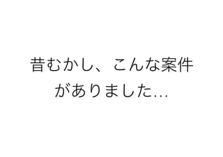 昔むかし、こんな案件
がありました…
 