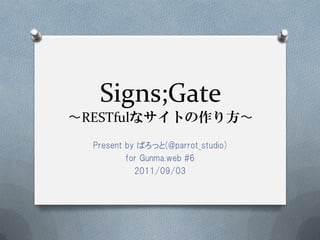 Signs;Gate
〜RESTfulなサイトの作り方〜
  Present by ぱろっと(@parrot_studio)
          for Gunma.web #6
            2011/09/03
 