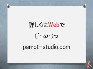 詳しくはWebで
    (´･ω･)っ
parrot-studio.com
 