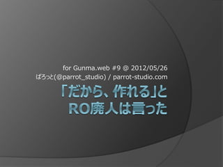 for Gunma.web #9 @ 2012/05/26
ぱろっと(@parrot_studio) / parrot-studio.com
 