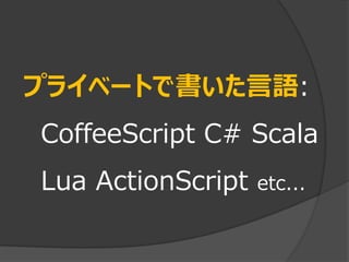 プライベートで書いた言語:
CoffeeScript C# Scala
Lua ActionScript   etc...
 