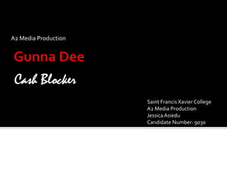 A2 Media Production  Gunna Dee Cash Blocker Saint Francis Xavier College A2 Media Production  Jessica Asiedu Candidate Number: 9030  