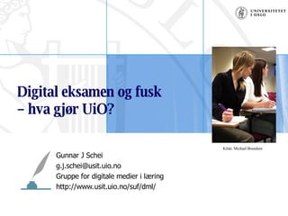Digital eksamen og fusk  – hva gjør UiO? Gunnar J Schei [email_address] Gruppe for digitale medier i læring http://www.usit.uio.no/suf/dml/ Kilde: Michael Brundsen 