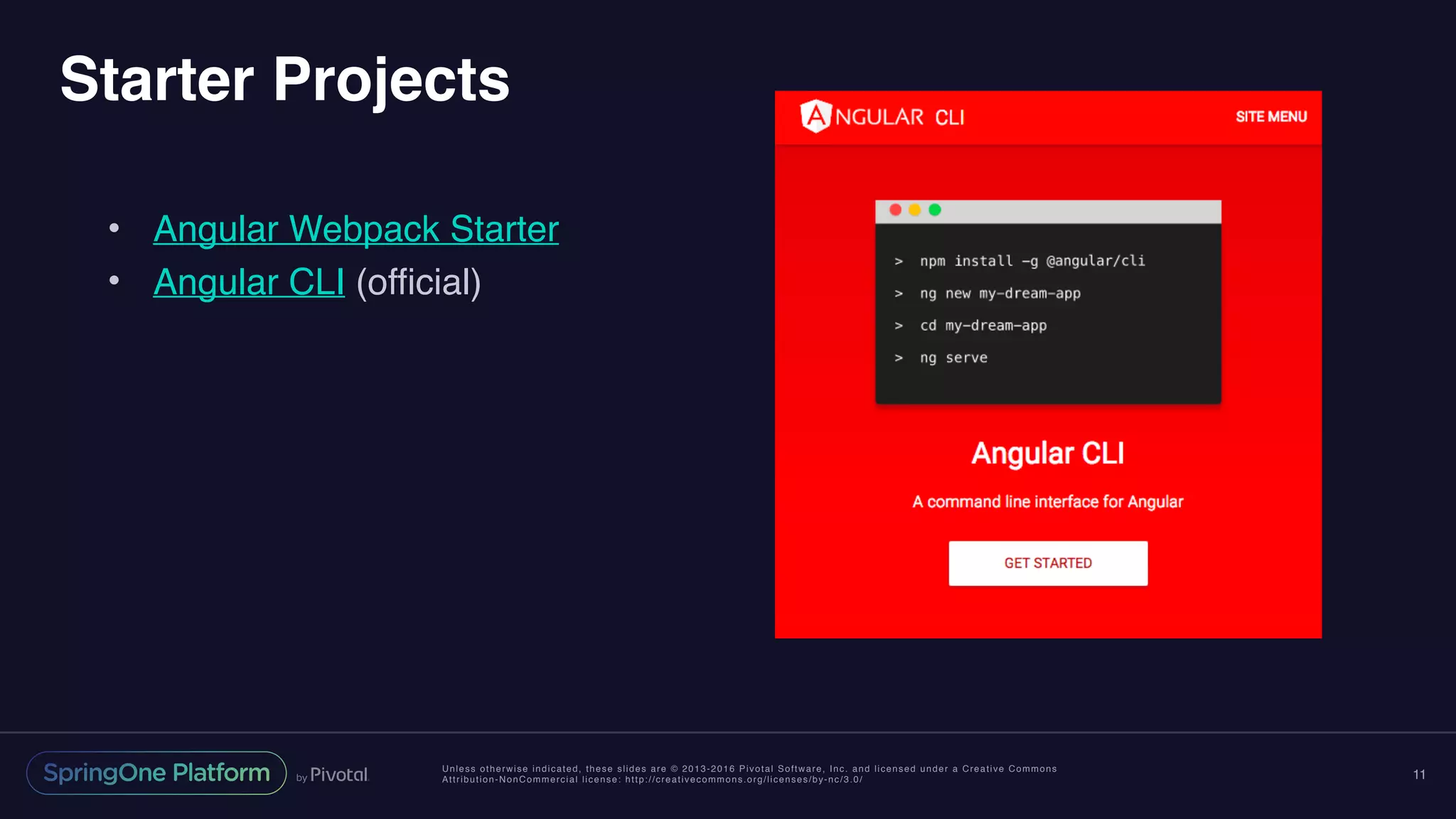 Unless otherwise indicated, these slides are © 2013-2016 Pivotal Software, Inc. and licensed under a Creative Commons
Attribution-NonCommercial license: http://creativecommons.org/licenses/by-nc/3.0/
Starter Projects
• Angular Webpack Starter
• Angular CLI (official)
11
 