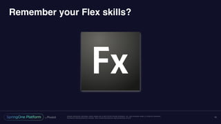 Unless otherwise indicated, these slides are © 2013-2016 Pivotal Software, Inc. and licensed under a Creative Commons
Attribution-NonCommercial license: http://creativecommons.org/licenses/by-nc/3.0/
Remember your Flex skills?
16
 