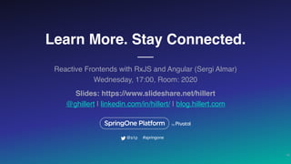 Learn More. Stay Connected.
Reactive Frontends with RxJS and Angular (Sergi Almar)
Wednesday, 17:00, Room: 2020
26
#springone@s1p
Slides: https://www.slideshare.net/hillert
@ghillert | linkedin.com/in/hillert/ | blog.hillert.com
 