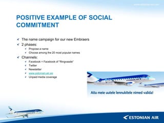 POSITIVE EXAMPLE OF SOCIAL
COMMITMENT

 The name campaign for our new Embraers
 2 phases:
     Propose a name
     Choose ...
