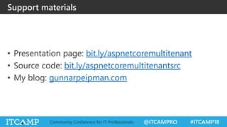 @ITCAMPRO #ITCAMP18Community Conference for IT Professionals
• Presentation page: bit.ly/aspnetcoremultitenant
• Source code: bit.ly/aspnetcoremultitenantsrc
• My blog: gunnarpeipman.com
Support materials
 