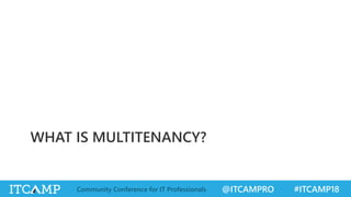 @ITCAMPRO #ITCAMP18Community Conference for IT Professionals
WHAT IS MULTITENANCY?
 