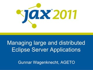 Managing large and distributed
 Eclipse Server Applications

    Gunnar Wagenknecht, AGETO
 