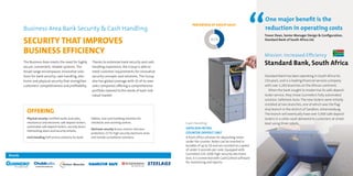 The Business Area meets the need for highly
secure, convenient, reliable systems. The
broad range encompasses innovative solu-
tions for bank security, cash handling, elec-
tronic and physical security that strengthen
customers’ competitiveness and profitability.
Thanks to extensive bank security and cash
handling experience, the Group is able to
meet customer require­ments for innovative
security concepts and solutions. The Group
also has global coverage with 32 of its own
sales companies offering a comprehensive
portfolio tailored to the needs of each indi-
vidual market.
45%
PERCENTAGE OF GROUP SALES
OFFERING
Physical security Certified vaults and safes,
mechanical and electronic safe deposit lockers,
automated safe deposit lockers, security doors,
interlocking doors and security airlocks.
Cash handling Self-service solutions for bank
lobbies, and cash handling solutions for
checkouts and counting centres.
Electronic security Access control, intrusion
protection, CCTV, high-security electronic locks
and remote surveillance solutions.
One major benefit is the
reduction in operating costs
Trevor Dean, Senior Manager Design & Configuration,
Standard Bank of South Africa Ltd.
Mission: Increased Efficiency
Standard Bank, South Africa
Standard Bank has been operating in South Africa for
150 years, and is a leading financial services company
with over 1,200 branches on the African continent.
When the bank sought to modernise its safe deposit
locker service, they chose Gunnebo’s fully automated
solution, SafeStore Auto. The new lockers were initially
installed at two branches, one of which was the flag-
ship branch in the district of Sandton, Johannesburg.
The branch will eventually have over 5,000 safe deposit
lockers in a cellar vault delivered to customers at street
level using three robots.Cash Handling
SAFECASH RETAIL
COUNTER DEPOSIT UNIT
A front office solution for depositing notes
under the counter. Notes can be inserted in
bundles of up to 50 and are counted at a speed
of under 3 seconds per note. Equipped with
Gunnebo’s GSL 1000 high-security electronic
lock, it is connected with CashControl software
for monitoring and reports.
			Brands	
Business Area Bank Security & Cash Handling
SECURITY THAT IMPROVES
BUSINESS EFFICIENCY
 