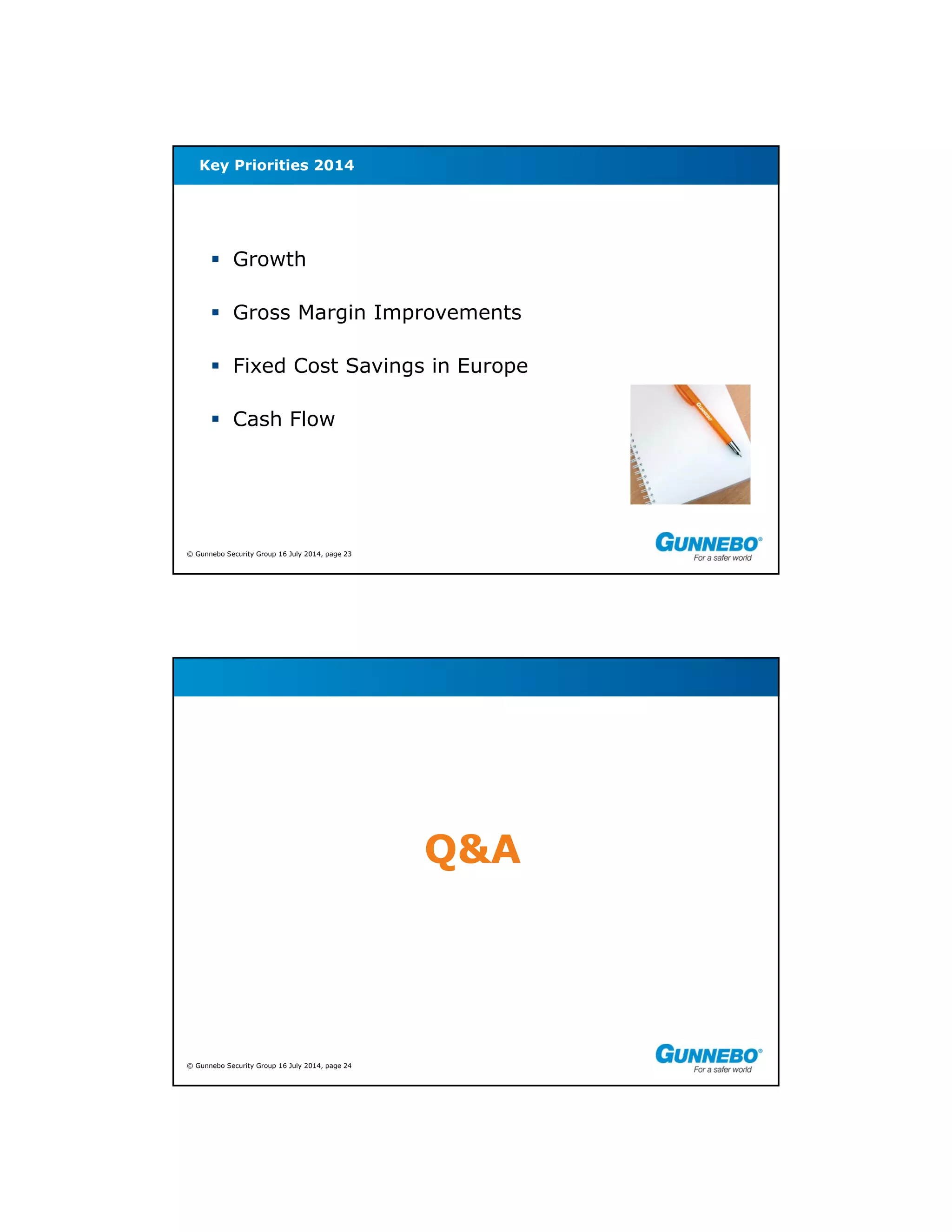 © Gunnebo Security Group 16 July 2014, page 23
 Growth
 Gross Margin Improvements
 Fixed Cost Savings in Europe
 Cash Flow
Key Priorities 2014
© Gunnebo Security Group 16 July 2014, page 24
Q&A
 