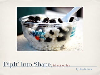 DipIt’ Into Shape, it’s not too late.
By: Kayla Gunn
 