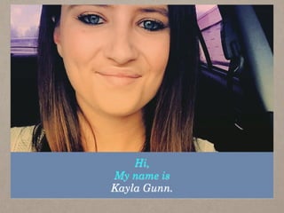 Hi,
My name is
Kayla Gunn.
 