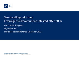 Samhandlingsreformen
Erfaringer fra kommunenes ståsted etter ett år
Gunn Marit Helgesen
Styreleder KS
Nasjonal helsekonferanse 10. januar 2013
 