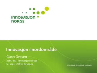 Innovasjon i nordområde Gunn Ovesen adm. dir. i Innovasjon Norge 5.  sept.  2011 i Kirkenes 