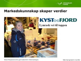 Markedskunnskap skaper verdier  Kilde: Kyst og Fjord 3. mai 2011 