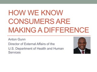 HOW WE KNOW
CONSUMERS ARE
MAKING A DIFFERENCE
Anton Gunn

Director of External Affairs of the
U.S. Department of Health and
Human Services
 