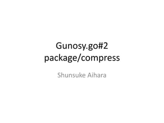 Gunosy.go#2
package/compress
Shunsuke Aihara
 