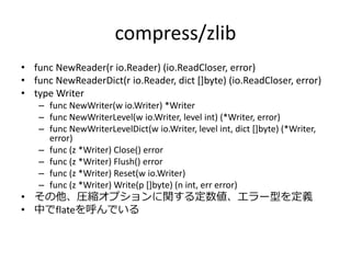 compress/zlib
• func NewReader(r io.Reader) (io.ReadCloser, error)
• func NewReaderDict(r io.Reader, dict []byte) (io.Read...