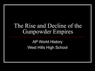 The Rise and Decline of the Gunpowder Empires AP World History West Hills High School 