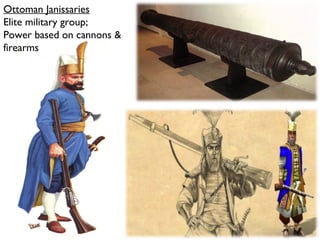 Ottoman Janissaries
Elite military group;
Power based on cannons &
firearms
 