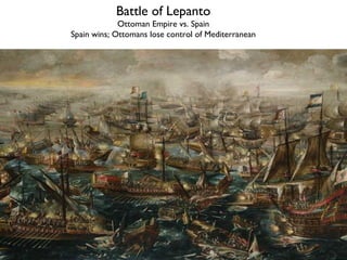 Battle of Lepanto
Ottoman Empire vs. Spain
Spain wins; Ottomans lose control of Mediterranean
 