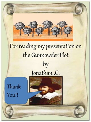For reading my presentation on
the Gunpowder Plot
by
Jonathan .C.
Thank
You!!
 