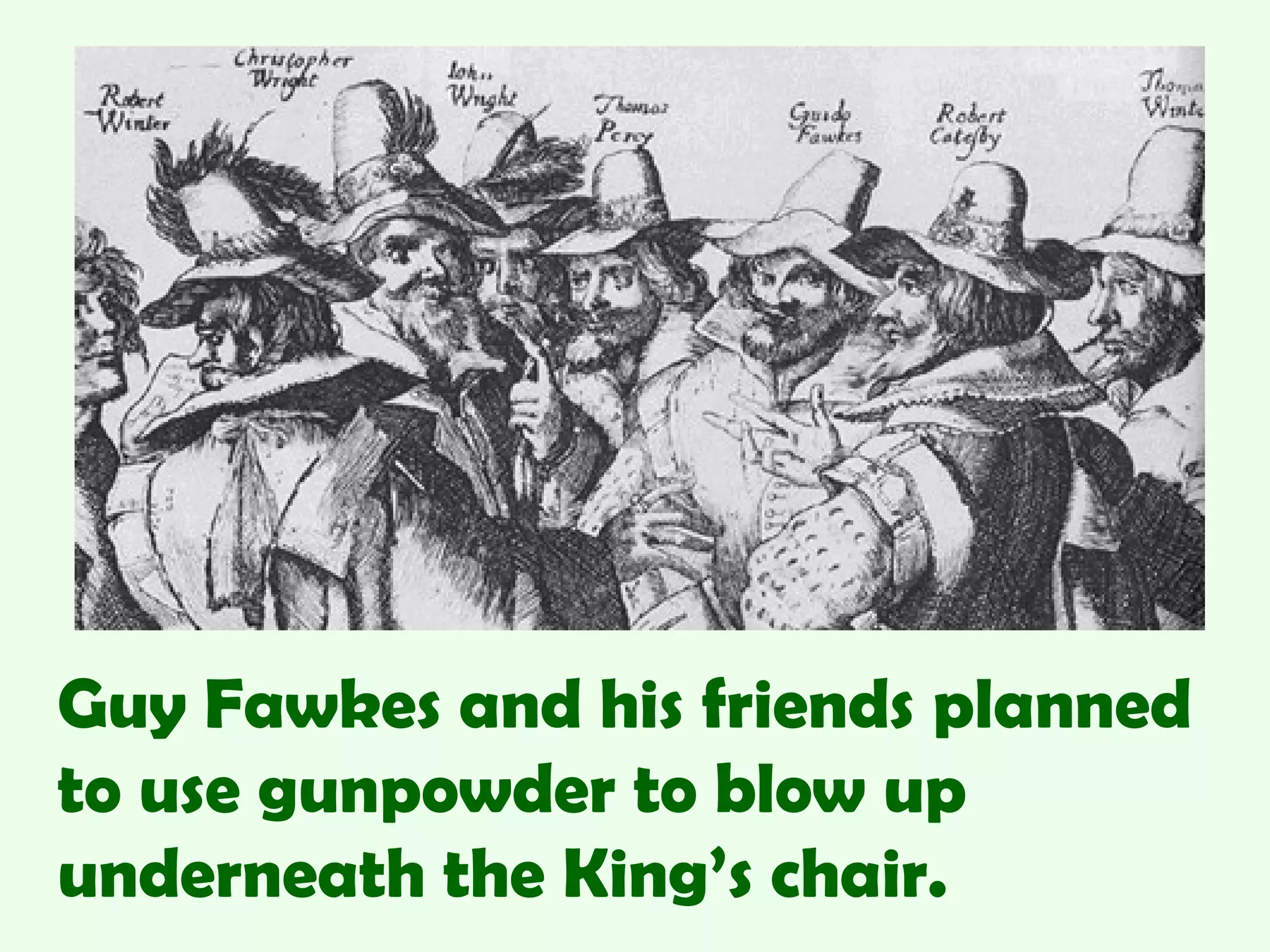 Guy Fawkes and his friends planned
to use gunpowder to blow up
underneath the King’s chair.
 