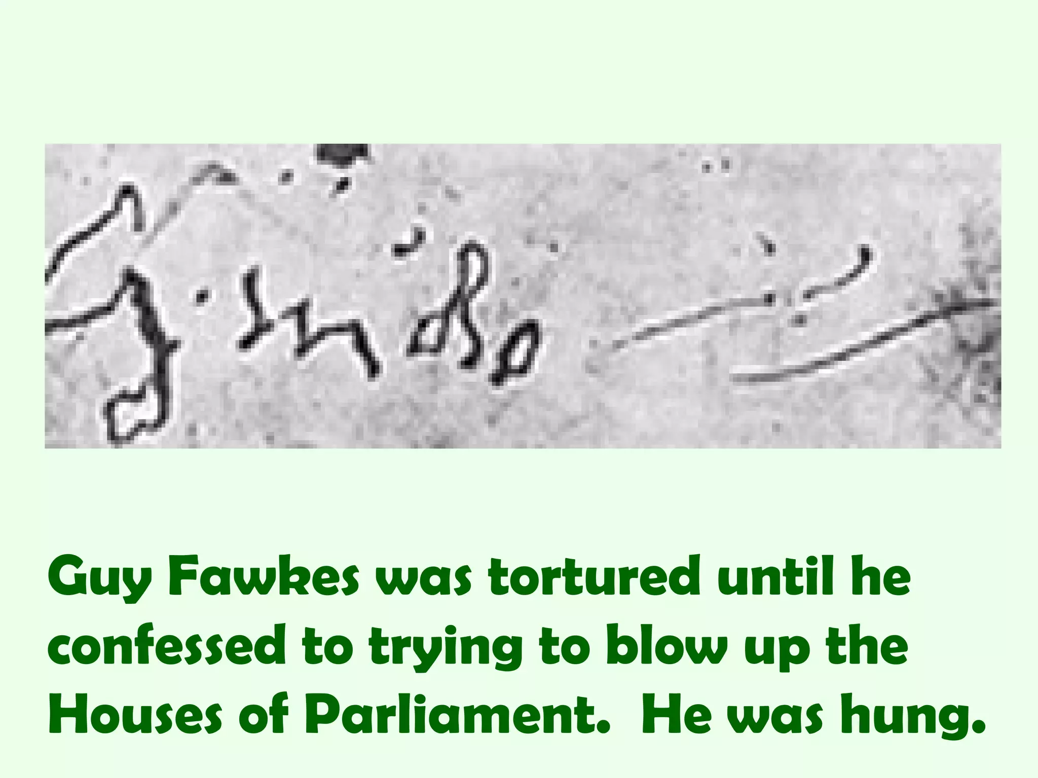 Guy Fawkes was tortured until he
confessed to trying to blow up the
Houses of Parliament. He was hung.
 