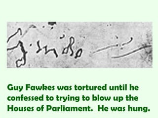Guy Fawkes was tortured until he
confessed to trying to blow up the
Houses of Parliament. He was hung.
 
