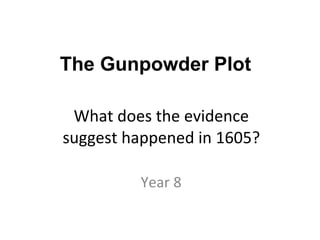What does the evidence suggest happened in 1605? Year 8 The Gunpowder Plot 