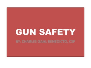 GUN SAFETY
BY: CHARLES GAAL BENEDICTO, CSP
 