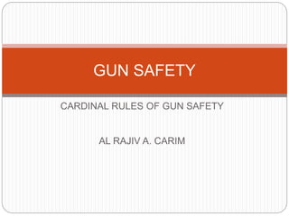 CARDINAL RULES OF GUN SAFETY
AL RAJIV A. CARIM
GUN SAFETY
 