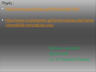 Πηγές : http://www.gunsnroses.gr/History/index.htmhttp://www.musicheaven.gr/html/modules.php?name=News&file=article&sid=1162Έρευνα – εργασία:					Χρήστος Μ.					Γ4 – 6οΓυμνάσιο Πάτρας