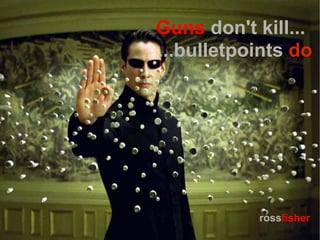 Guns don't kill...
...bulletpoints do




           rossfisher
 